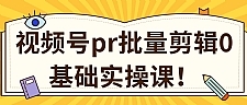 视频号PR批量剪辑0基础实操课，PR批量处理伪原创一分钟一个视频【共2节】